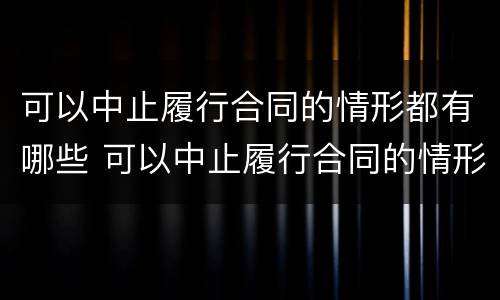 可以中止履行合同的情形都有哪些 可以中止履行合同的情形都有哪些类型