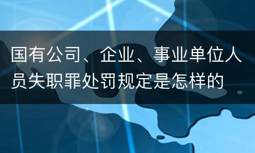 国有公司、企业、事业单位人员失职罪处罚规定是怎样的