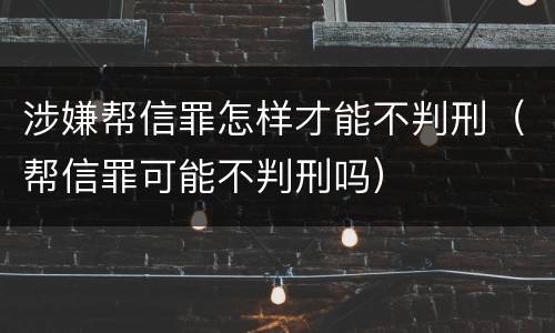 涉嫌帮信罪怎样才能不判刑（帮信罪可能不判刑吗）