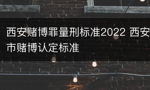 西安赌博罪量刑标准2022 西安市赌博认定标准