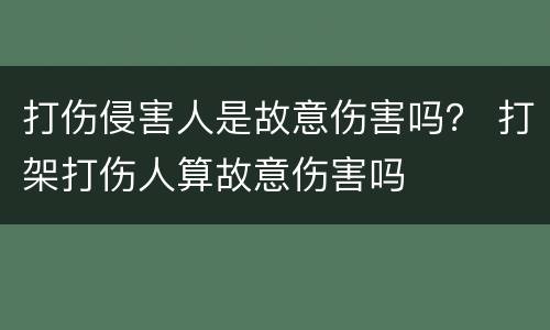打伤侵害人是故意伤害吗？ 打架打伤人算故意伤害吗