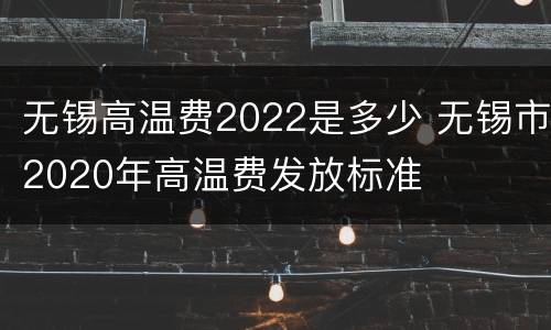 无锡高温费2022是多少 无锡市2020年高温费发放标准