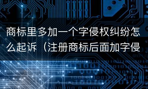 商标里多加一个字侵权纠纷怎么起诉（注册商标后面加字侵权吗）