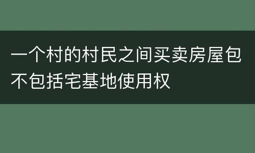 一个村的村民之间买卖房屋包不包括宅基地使用权