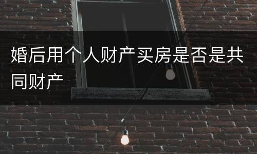 婚后用个人财产买房是否是共同财产