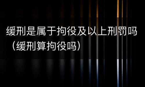 缓刑是属于拘役及以上刑罚吗（缓刑算拘役吗）