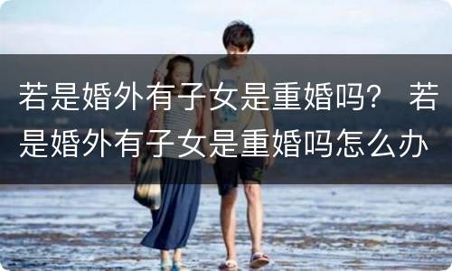 若是婚外有子女是重婚吗？ 若是婚外有子女是重婚吗怎么办