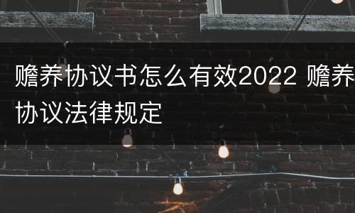 赡养协议书怎么有效2022 赡养协议法律规定