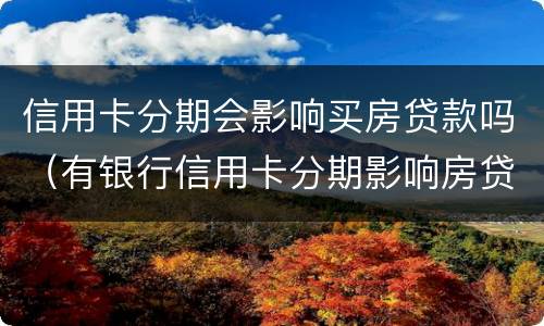 信用卡分期会影响买房贷款吗（有银行信用卡分期影响房贷）