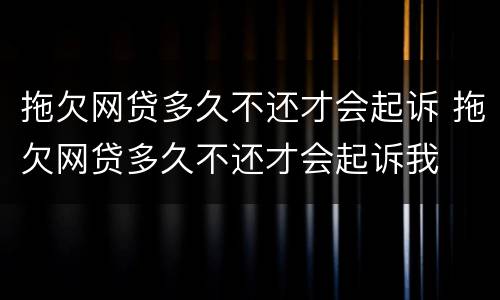 拖欠网贷多久不还才会起诉 拖欠网贷多久不还才会起诉我