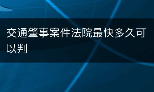 交通肇事案件法院最快多久可以判