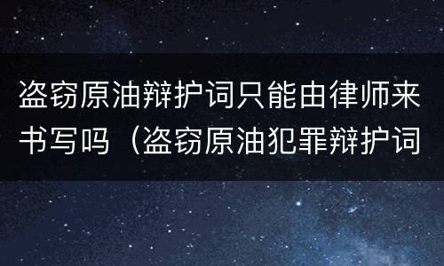 盗窃原油辩护词只能由律师来书写吗（盗窃原油犯罪辩护词）