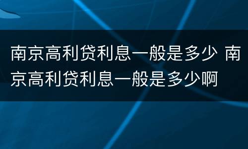南京高利贷利息一般是多少 南京高利贷利息一般是多少啊