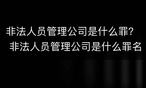 非法人员管理公司是什么罪？ 非法人员管理公司是什么罪名