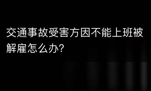 交通事故受害方因不能上班被解雇怎么办？