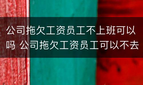 公司拖欠工资员工不上班可以吗 公司拖欠工资员工可以不去上班吗