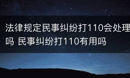 法律规定民事纠纷打110会处理吗 民事纠纷打110有用吗