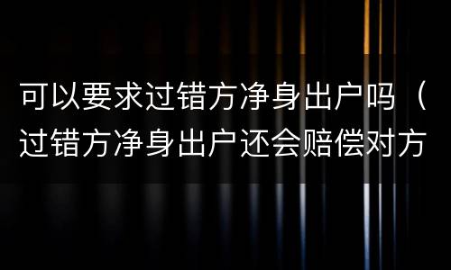 可以要求过错方净身出户吗（过错方净身出户还会赔偿对方吗）