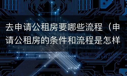 去申请公租房要哪些流程（申请公租房的条件和流程是怎样的）