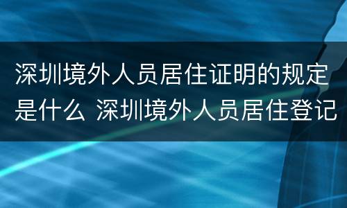 深圳境外人员居住证明的规定是什么 深圳境外人员居住登记表
