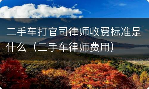 二手车打官司律师收费标准是什么（二手车律师费用）