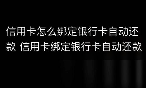 信用卡怎么绑定银行卡自动还款 信用卡绑定银行卡自动还款怎么取消