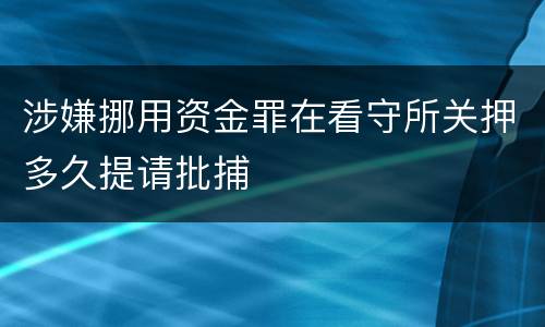 涉嫌挪用资金罪在看守所关押多久提请批捕