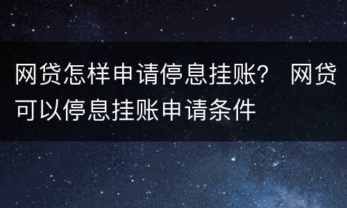 网贷怎样申请停息挂账？ 网贷可以停息挂账申请条件