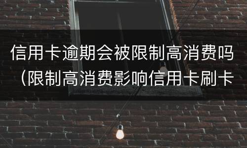 信用卡逾期会被限制高消费吗（限制高消费影响信用卡刷卡吗）