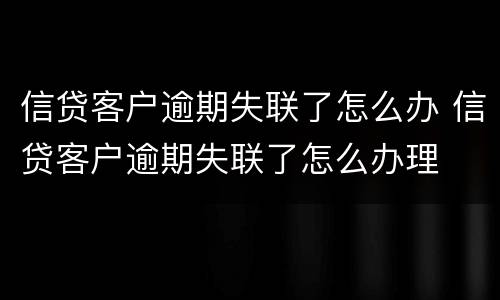 信贷客户逾期失联了怎么办 信贷客户逾期失联了怎么办理