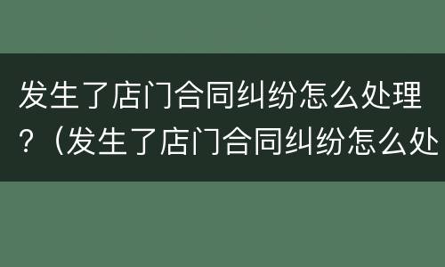发生了店门合同纠纷怎么处理?（发生了店门合同纠纷怎么处理呢）