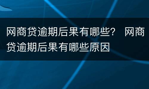 网商贷逾期后果有哪些？ 网商贷逾期后果有哪些原因