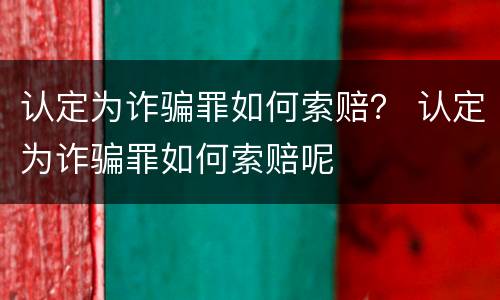 认定为诈骗罪如何索赔？ 认定为诈骗罪如何索赔呢