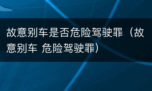 故意别车是否危险驾驶罪（故意别车 危险驾驶罪）