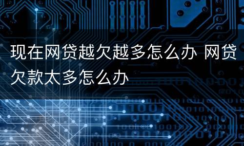 现在网贷越欠越多怎么办 网贷欠款太多怎么办