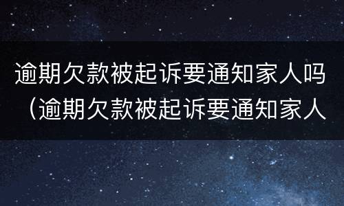 逾期欠款被起诉要通知家人吗（逾期欠款被起诉要通知家人吗怎么办）
