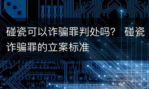 碰瓷可以诈骗罪判处吗？ 碰瓷诈骗罪的立案标准