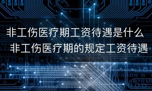非工伤医疗期工资待遇是什么 非工伤医疗期的规定工资待遇