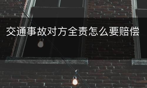 交通事故对方全责怎么要赔偿