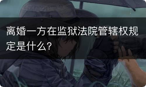 离婚一方在监狱法院管辖权规定是什么？