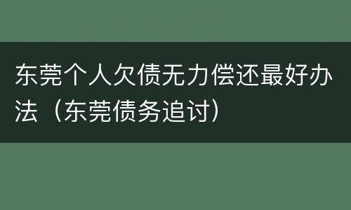 东莞个人欠债无力偿还最好办法（东莞债务追讨）