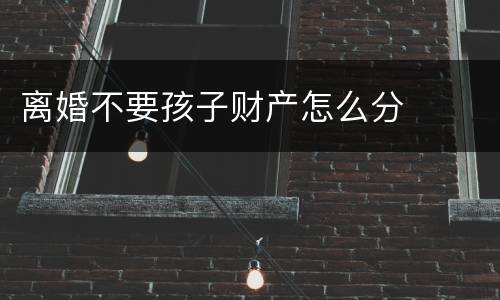 离婚不要孩子财产怎么分
