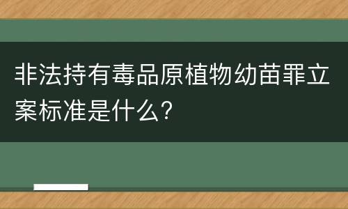 非法持有毒品原植物幼苗罪立案标准是什么?