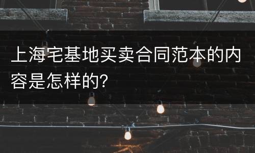 上海宅基地买卖合同范本的内容是怎样的？