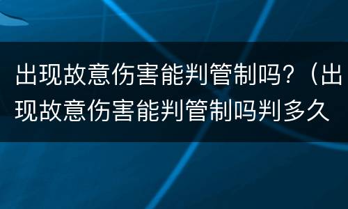出现故意伤害能判管制吗?（出现故意伤害能判管制吗判多久）