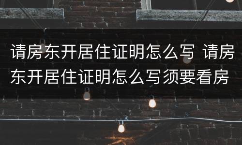 请房东开居住证明怎么写 请房东开居住证明怎么写须要看房产证吗