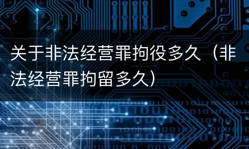 关于非法经营罪拘役多久（非法经营罪拘留多久）