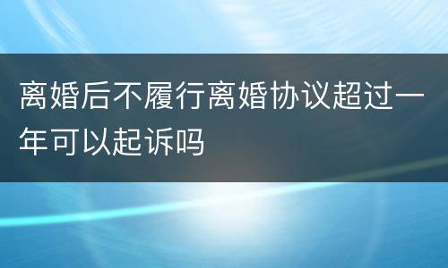 离婚后不履行离婚协议超过一年可以起诉吗