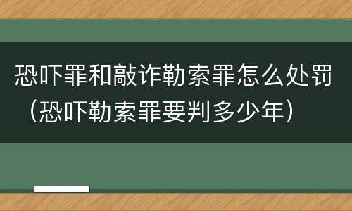 恐吓罪和敲诈勒索罪怎么处罚（恐吓勒索罪要判多少年）