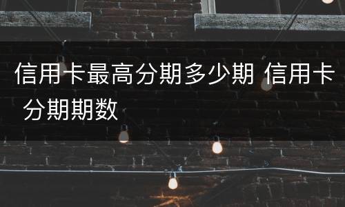 信用卡最高分期多少期 信用卡 分期期数